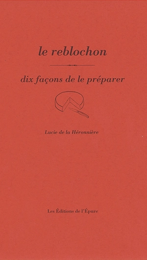 Le reblochon : dix façons de le préparer - Lucie de  La Héronnière