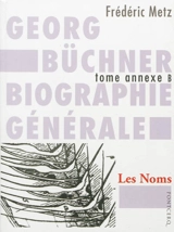 Georg Büchner : biographie générale. Vol. Annexe B. Les noms : autres récits arrachés, à l'Hauschild comme à d'autres - Frédéric Metz