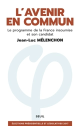 L'avenir en commun : le programme de La France insoumise et son candidat Jean-Luc Mélenchon : élections présidentielle et législatives 2017 - Jean-Luc Mélenchon