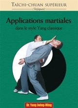 Taïchi-chuan supérieur : taijiquan. Applications martiales : dans le style Yang classique - Jwingming Yang