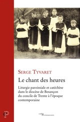 Le chant des heures : liturgie paroissiale et catéchèse dans le diocèse de Besançon du concile de Trente à l'époque contemporaine - Serge Tyvaert
