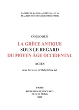 La Grèce antique sous le regard du Moyen Age occidental : actes du 15e Colloque de la Villa Kérylos, Beaulieu-sur-Mer, 8-9 octobre 2004 - Colloque de la villa Kérylos (15 ; 2004 ; Beaulieu-sur-Mer, Alpes-Maritimes)