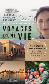 Voyages d'une vie : 15 récits inspirants et plein de conseils pour planifier - Tremblay, Isabelle Marjorie