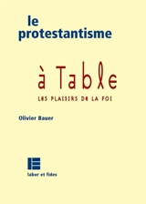 Le protestantisme à table : les plaisirs de la foi - Olivier Bauer