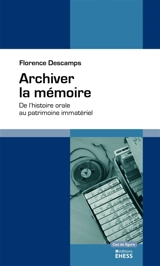 Archiver la mémoire : de l'histoire orale au patrimoine immatériel - Florence Descamps