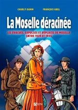 La Moselle déracinée : les évacués, expulsés et déplacés de Moselle entre 1939 et 1945 - Charly Damm
