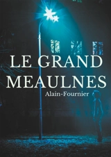 Le Grand Meaulnes : édition intégrale de 1913 revue par Alain-Fournier - Alain-Fournier