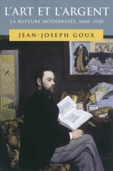 L'art et l'argent : la rupture moderniste, 1860-1920 - Jean-Joseph Goux