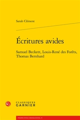 Ecritures avides : Samuel Beckett, Louis-René des Forêts, Thomas Bernhard - Sarah Clément