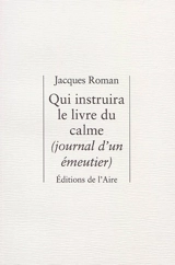 Qui instruira le livre du calme : journal d'un émeutier - Jacques Roman
