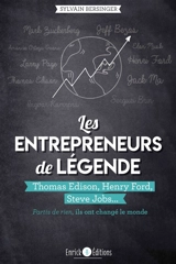 Les entrepreneurs de légende : partis de rien, ils ont changé le monde. Thomas Edison, Henry Ford, Steve Jobs... - Sylvain Bersinger