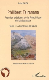Philibert Tsiranana (1910-1978), premier président de la République de Madagascar. Vol. 1. A l'ombre de de Gaulle - André Saura