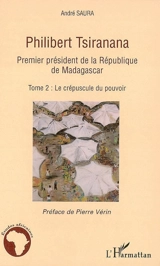 Philibert Tsiranana (1910-1978), premier président de la République de Madagascar. Vol. 2. Le crépuscule du pouvoir - André Saura