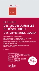 Le guide des modes amiables de résolution des différends, MARD 2017-2018 : conciliation-médiations, règlement extra-judiciaire et en ligne des litiges de consommation, droit collaboratif, procédure participative assistée par avocat, divorce par conse