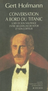 Conversation à bord du Titanic lors de son naufrage entre sir John Jacob Astor et son coiffeur : et autres nouvelles - Gert Hofmann