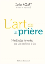 L'art de la prière : 50 méthodes éprouvées pour faire l'expérience de Dieu - Xavier Accart