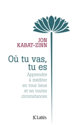 Où tu vas, tu es : apprendre à méditer en tous lieux et en toutes circonstances - Jon Kabat-Zinn