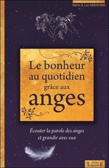 Le bonheur au quotidien grâce aux anges : écouter la parole des anges et grandir avec eux - Marie Abraham