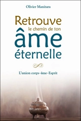 Retrouve le chemin de ton âme éternelle : l'union corps-âme-esprit - Olivier Manitara