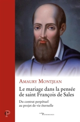 Le mariage dans la pensée de saint François de Sales : du contrat perpétuel au projet de vie éternelle - Amaury Montjean
