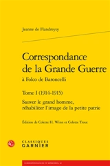 Correspondance de la Grande Guerre à Folco de Baroncelli. Vol. 1. 1914-1915 : sauver le grand homme, réhabiliter l'image de la petite patrie - Jeanne de Flandreysy