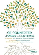 Se connecter à l'énergie de l'abondance : 10 protocoles pour nettoyer ses croyances limitantes, 20 exercices pour cultiver l'abondance, 50 affirmations positives pour ancrer sa richesse - Sylvie Liger
