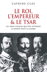 Le roi, l'empereur et le tsar : les trois cousins qui précipitèrent le monde dans la guerre - Catrine Clay