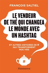 Le vendeur de thé qui changea le monde avec un hashtag : et autres histoires de # qui transforment nos vies - François Saltiel