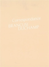 Correspondance Brancusi, Duchamp : histoire d'une amitié - Constantin Brancusi