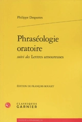 Phraséologie oratoire. Lettres amoureuses - Philippe Desportes