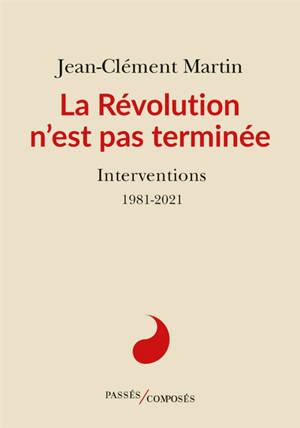 La Révolution n'est pas terminée : interventions : 1981-2021 - Jean-Clément Martin