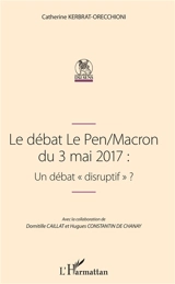 Le débat Le Pen-Macron du 3 mai 2017 : un débat disruptif ? - Catherine Kerbrat-Orecchioni