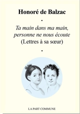 Ta main dans ma main, personne ne nous écoute : lettres à sa soeur - Honoré de Balzac