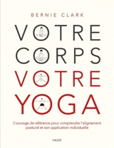 Votre corps, votre yoga : l'ouvrage de référence pour comprendre l'alignement postural et son application individuelle - Bernie Clark