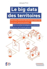 Le big data des territoires : open data, protection des données, smart city, civic tech, services publics... : les nouvelles stratégies de la donnée au service de l'intérêt général - Jacques Priol