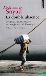 La double absence : des illusions de l'émigré aux souffrances de l'immigré - Abdelmalek Sayad