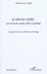 Le Grand Nord : un nouvel enjeu très courtisé : l'exemple de la mer de Barents, Norvège - Viviane Du Castel