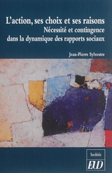 L'action, ses choix et ses raisons : nécessité et contingence dans la dynamique des rapports sociaux - Jean-Pierre Sylvestre