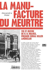 La manufacture du meurtre : vie et oeuvre de H.H. Holmes, premier serial killer américain - Alexandra Midal