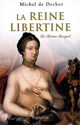 La reine libertine : la reine Margot - Michel de Decker