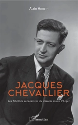Jacques Chevallier : les fidélités successives du dernier maire d'Alger - Alain Herbeth