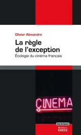 La règle de l'exception : écologie du cinéma français - Olivier Alexandre