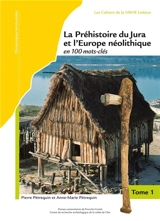 La préhistoire du Jura et l'Europe néolithique en 100 mots-clés : 5300-2100 av. J.-C. - Pierre Pétrequin