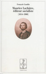 Maurice Lachâtre, éditeur socialiste : 1814-1900 - François Gaudin