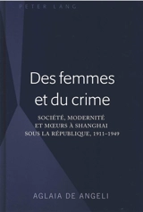 Des femmes et du crime : société, modernité et moeurs à Shanghai sous la République, 1911-1949 - Aglaia De Angeli