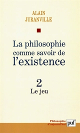 La philosophie comme savoir de l'existence. Vol. 2. Le jeu - Alain Juranville