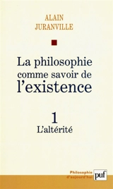La philosophie comme savoir de l'existence. Vol. 1. L'altérité - Alain Juranville