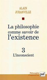 La philosophie comme savoir de l'existence. Vol. 3. L'inconscient - Alain Juranville