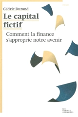 Le capital fictif : comment la finance s'approprie notre avenir - Cédric Durand