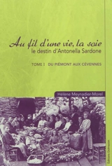 Au fil d'une vie, la soie : le destin d'Antonella Sardone. Vol. 1. Du Piémont aux Cévennes - Hélène Meynadier-Morel
